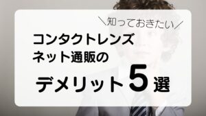 知っておきたいコンタクトレンズ　ネット通販のデメリット５選